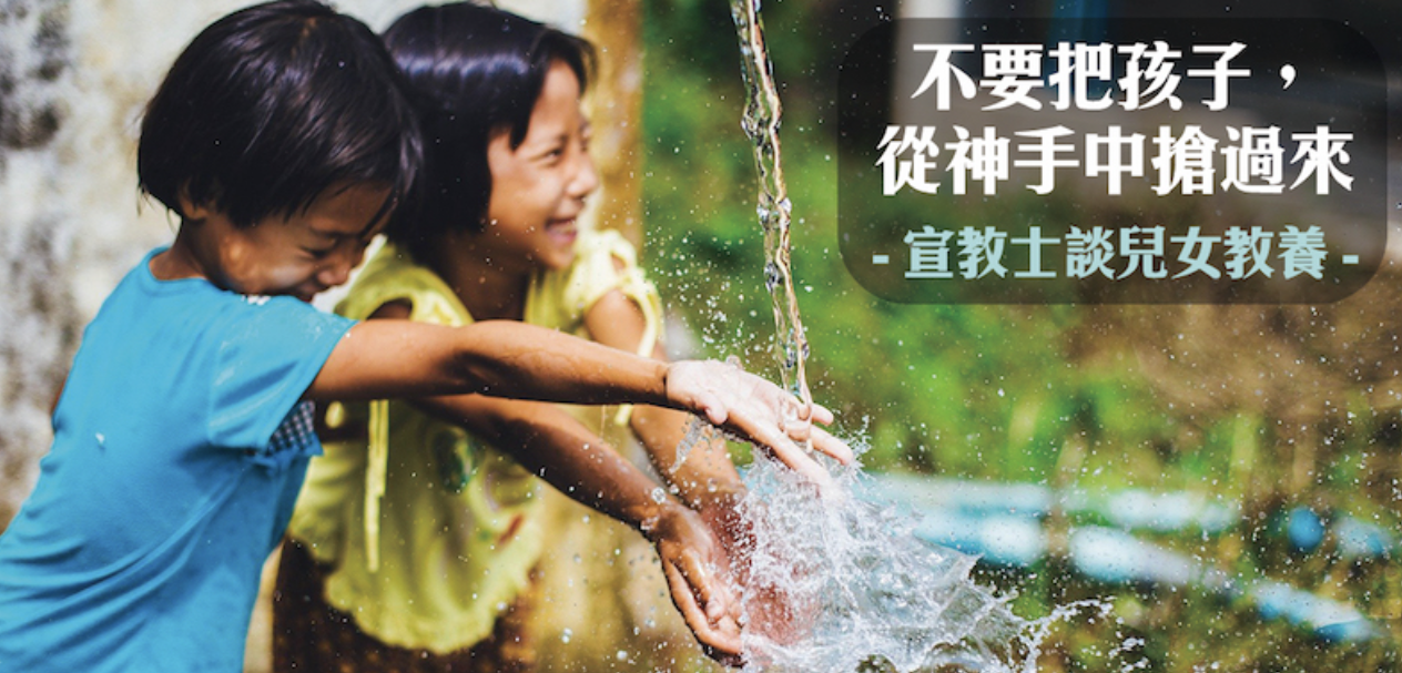 【宣教小學堂】不要把孩子，從神手中搶過來——宣教士談兒女教養