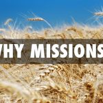 YEA BUT WHY? – WHY MISSIONS?
